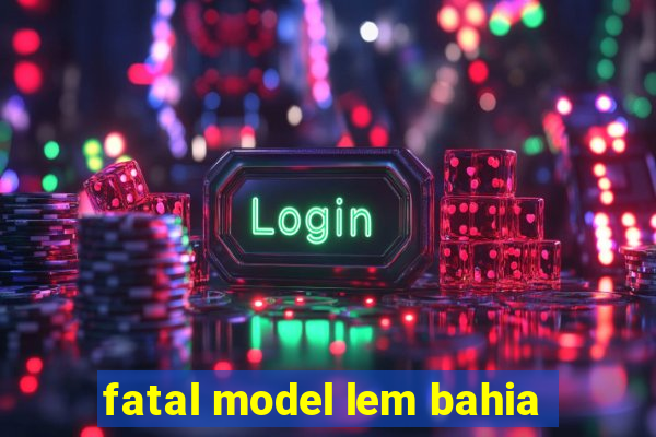 fatal model lem bahia